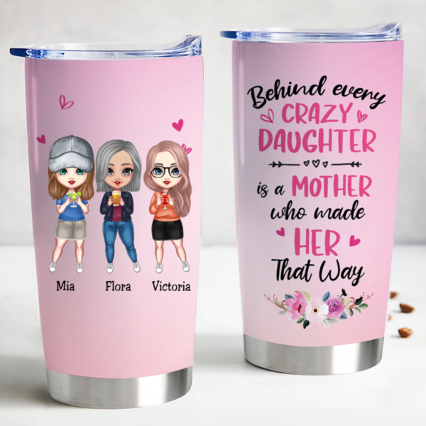 20oz Mother – Behind Every Crazy Daughter Is A Mother Who Made Her That Way – Personalized Tumbler