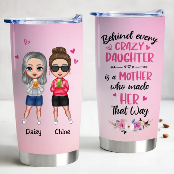 20oz Mother – Behind Every Crazy Daughter Is A Mother Who Made Her That Way – Personalized Tumbler